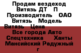 Продам вездеход Витязь ДТ-10П › Производитель ­ ОАО Витязь › Модель ­ Витязь › Цена ­ 4 750 000 - Все города Авто » Спецтехника   . Ханты-Мансийский,Радужный г.